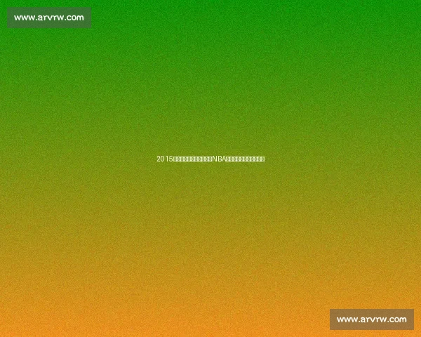 2015年骑士勇士巅峰对决书写NBA总决赛经典传奇时代记忆 2015年骑士勇士巅峰对决书写NBA总决赛经典传奇时代记忆